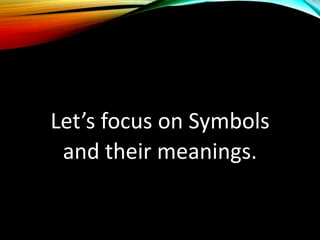 Let’s focus on Symbols
and their meanings.
 