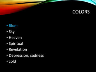 COLORS
• Blue:
• Sky
• Heaven
• Spiritual
• Revelation
• Depression, sadness
• cold
 