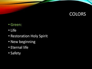 COLORS
• Green:
• Life
• Restoration Holy Spirit
• New beginning
• Eternal life
• Safety
 