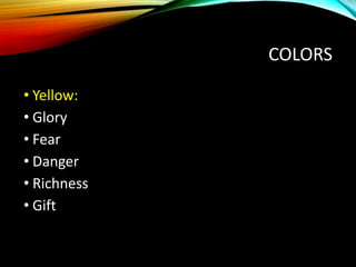 COLORS
• Yellow:
• Glory
• Fear
• Danger
• Richness
• Gift
 