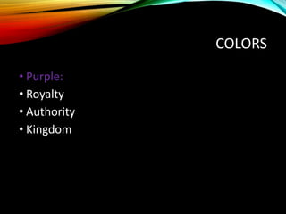 COLORS
• Purple:
• Royalty
• Authority
• Kingdom
 