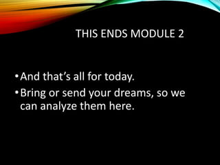 THIS ENDS MODULE 2
•And that’s all for today.
•Bring or send your dreams, so we
can analyze them here.
 