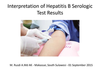 Interpretation of Hepatitis B Serologic
Test Results
M. Rusdi A.Md AK - Makassar, South Sulawesi - 01 September 2015
 