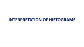 INTERPRETATION OF HISTOGRAMS
 