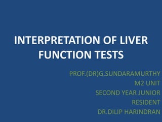 INTERPRETATION OF LIVER
FUNCTION TESTS
PROF.(DR)G.SUNDARAMURTHY
M2 UNIT
SECOND YEAR JUNIOR
RESIDENT
DR.DILIP HARINDRAN
 