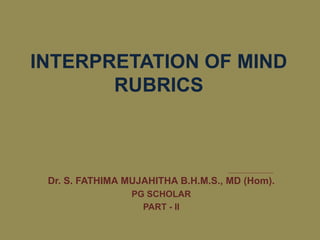 INTERPRETATION OF MIND
RUBRICS
Dr. S. FATHIMA MUJAHITHA B.H.M.S., MD (Hom).
PG SCHOLAR
PART - II
 