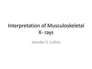 Interpretation of Musculoskeletal
             X- rays
          Jatinder S. Luthra
 