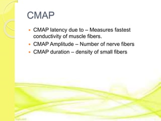 CMAP
 CMAP latency due to – Measures fastest
conductivity of muscle fibers.
 CMAP Amplitude – Number of nerve fibers
 CMAP duration – density of small fibers
 
