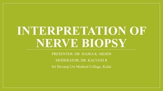 INTERPRETATION OF
NERVE BIOPSY
PRESENTER: DR. HAJRA K. MEHDI
MODERATOR: DR. KALYANI R
Sri Devaraj Urs Medical College, Kolar
 