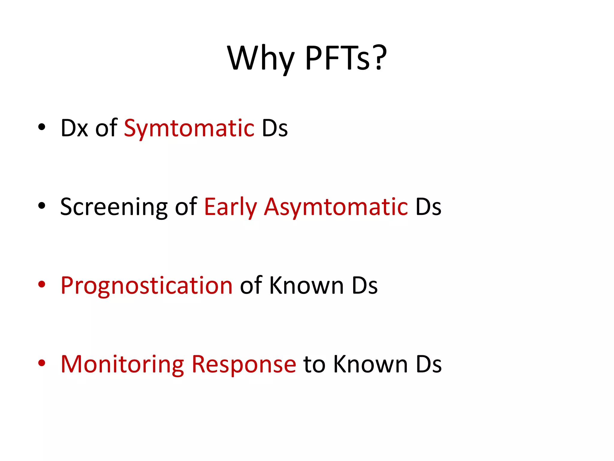 Why PFTs?
• Dx of Symtomatic Ds
• Screening of Early Asymtomatic Ds
• Prognostication of Known Ds
• Monitoring Response to Known Ds
 