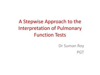 A Stepwise Approach to the
Interpretation of Pulmonary
Function Tests
Dr Suman Roy
PGT
 