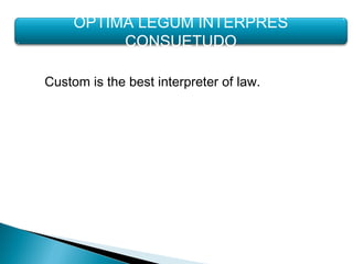 Custom is the best interpreter of law.
OPTIMA LEGUM INTERPRES
CONSUETUDO
 
