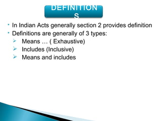  In Indian Acts generally section 2 provides definition
 Definitions are generally of 3 types:
 Means … ( Exhaustive)
 Includes (Inclusive)
 Means and includes
DEFINITION
S
 