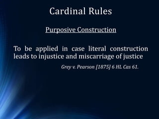 Cardinal Rules
Purposive Construction
To be applied in case literal construction
leads to injustice and miscarriage of jus...