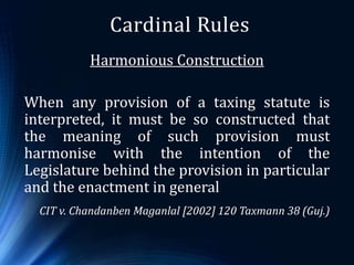 Cardinal Rules
Harmonious Construction
When any provision of a taxing statute is
interpreted, it must be so constructed th...