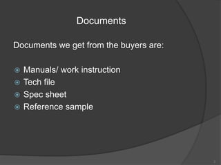 Documents
Documents we get from the buyers are:
 Manuals/ work instruction
 Tech file
 Spec sheet
 Reference sample
2
 