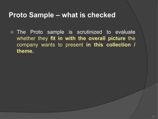 Proto Sample – what is checked
 The Proto sample is scrutinized to evaluate
whether they fit in with the overall picture the
company wants to present in this collection /
theme.
33
 