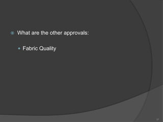  What are the other approvals:
 Fabric Quality
37
 