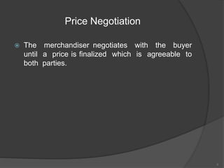  The merchandiser negotiates with the buyer
until a price is finalized which is agreeable to
both parties.
4
Price Negotiation
 