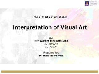 PSV 712: Art & Visual Studies

Interpretation of Visual Art
By:
Nor Syamimi binti Samsudin
2012359041
ED772 2A1
Prepared for:
Dr. Harrinni Md Noor

 