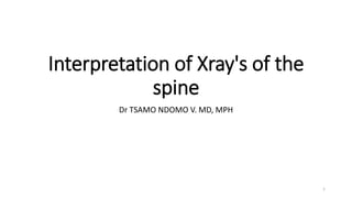 Interpretation of Xray's of the
spine
Dr TSAMO NDOMO V. MD, MPH
1
 