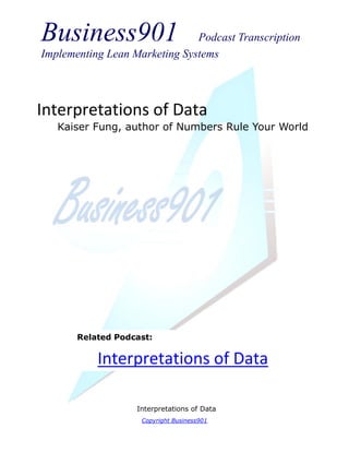 Business901                    Podcast Transcription
Implementing Lean Marketing Systems




Interpretations of Data
   Kaiser Fung, author of Numbers Rule Your World




       Related Podcast:

           Interpretations of Data

                   Interpretations of Data
                    Copyright Business901
 