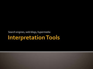 Interpretation Tools Search engines, web blogs, hypermedia 