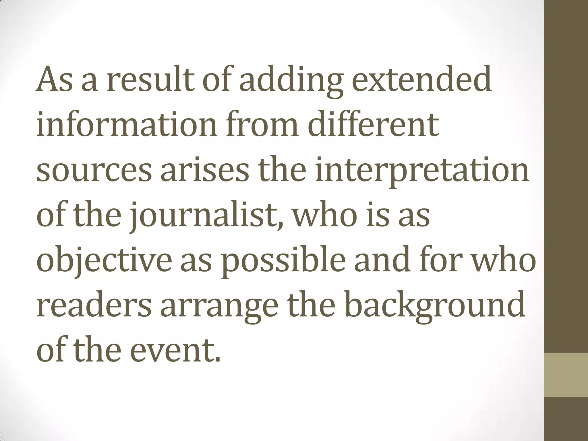 As a result of adding extended
information from different
sources arises the interpretation
of the journalist, who is as
objective as possible and for who
readers arrange the background
of the event.
 