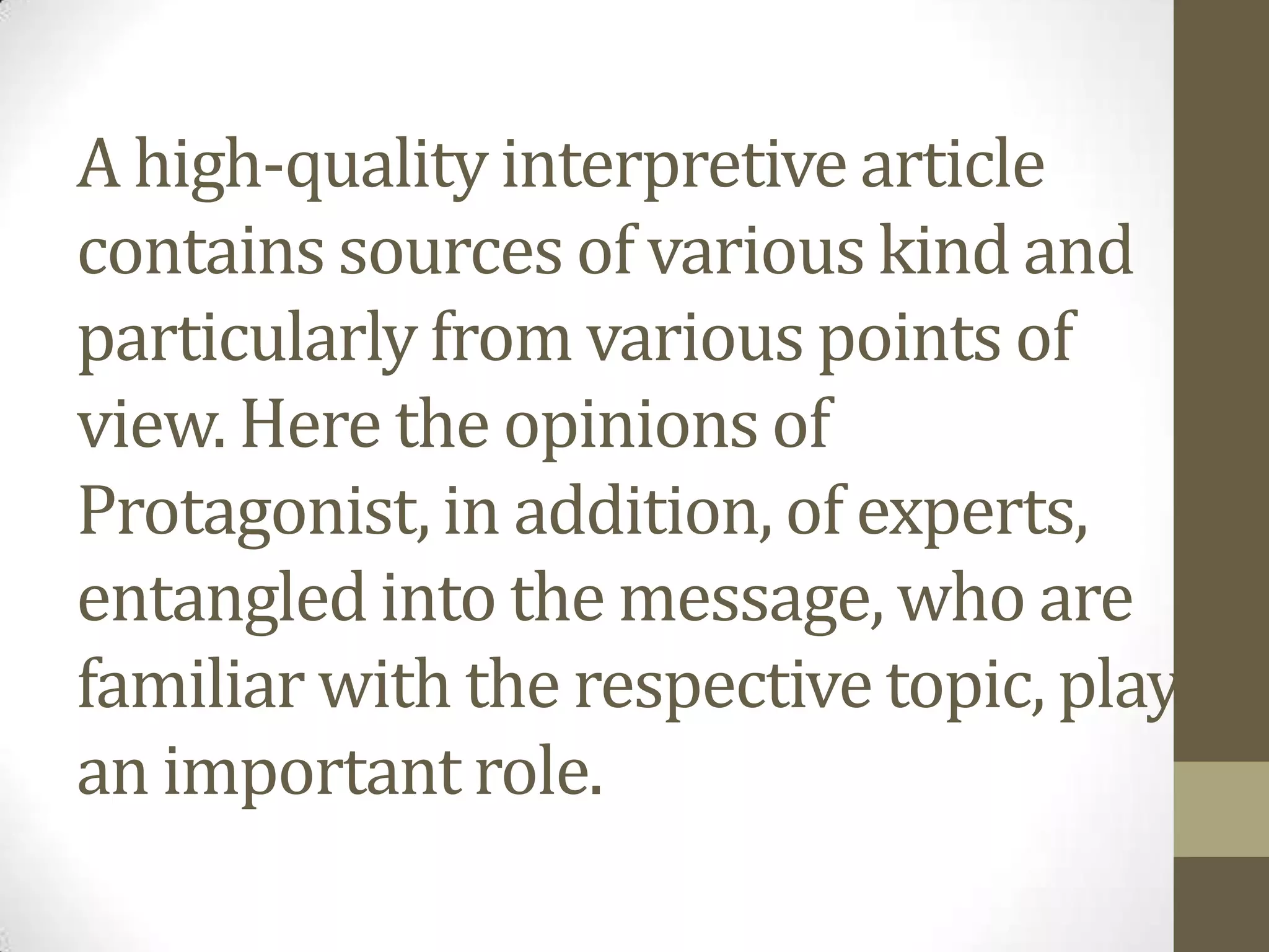 A high-quality interpretive article
contains sources of various kind and
particularly from various points of
view. Here the opinions of
Protagonist, in addition, of experts,
entangled into the message, who are
familiar with the respective topic, play
an important role.
 