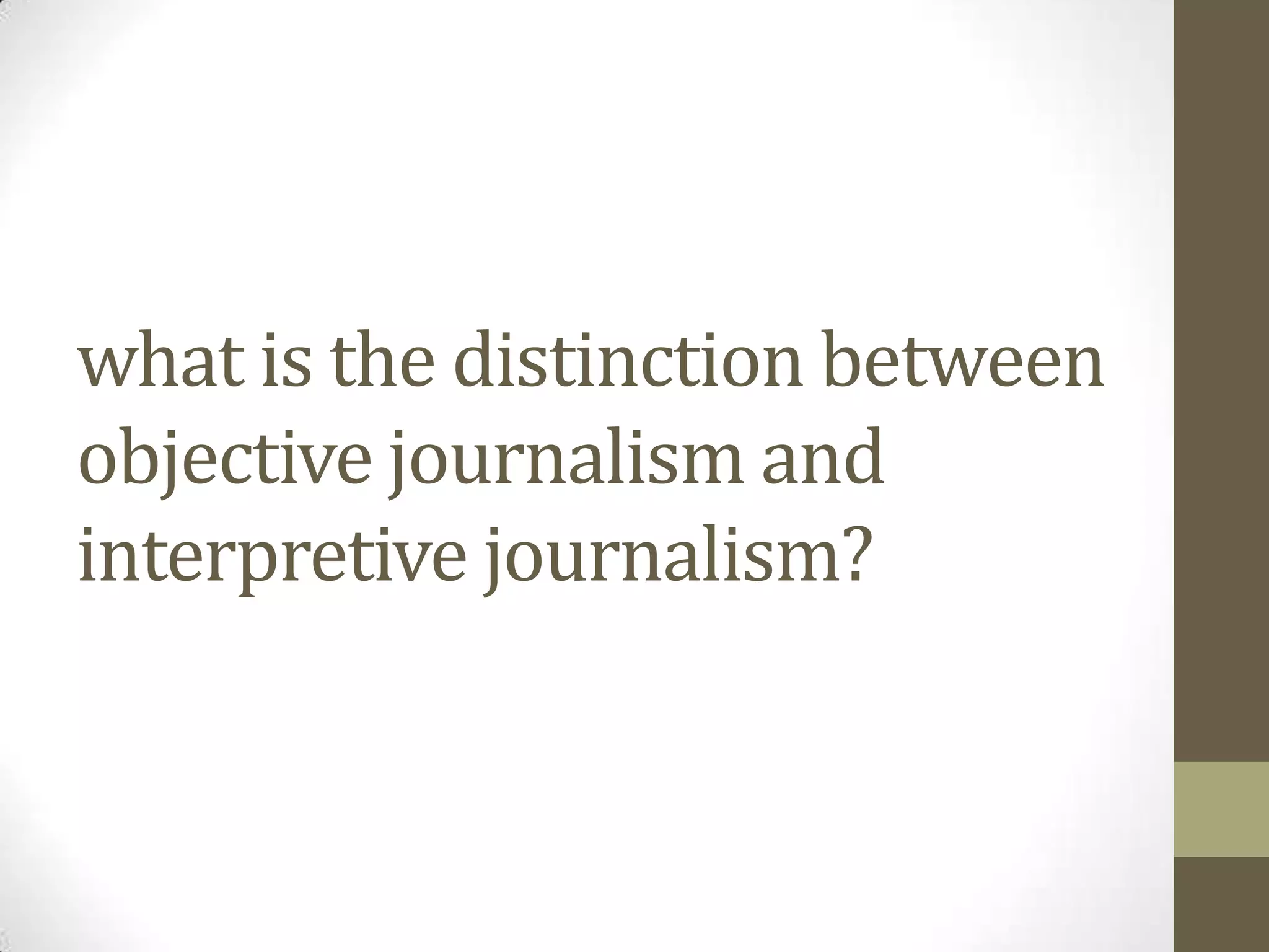 what is the distinction between
objective journalism and
interpretive journalism?
 