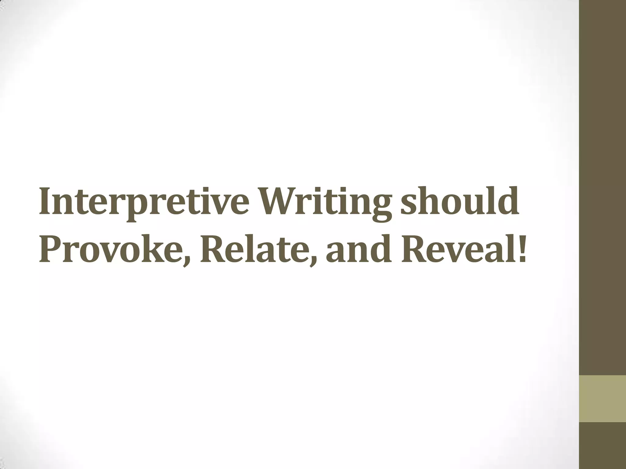 Interpretive Writing should
Provoke, Relate, and Reveal!
 