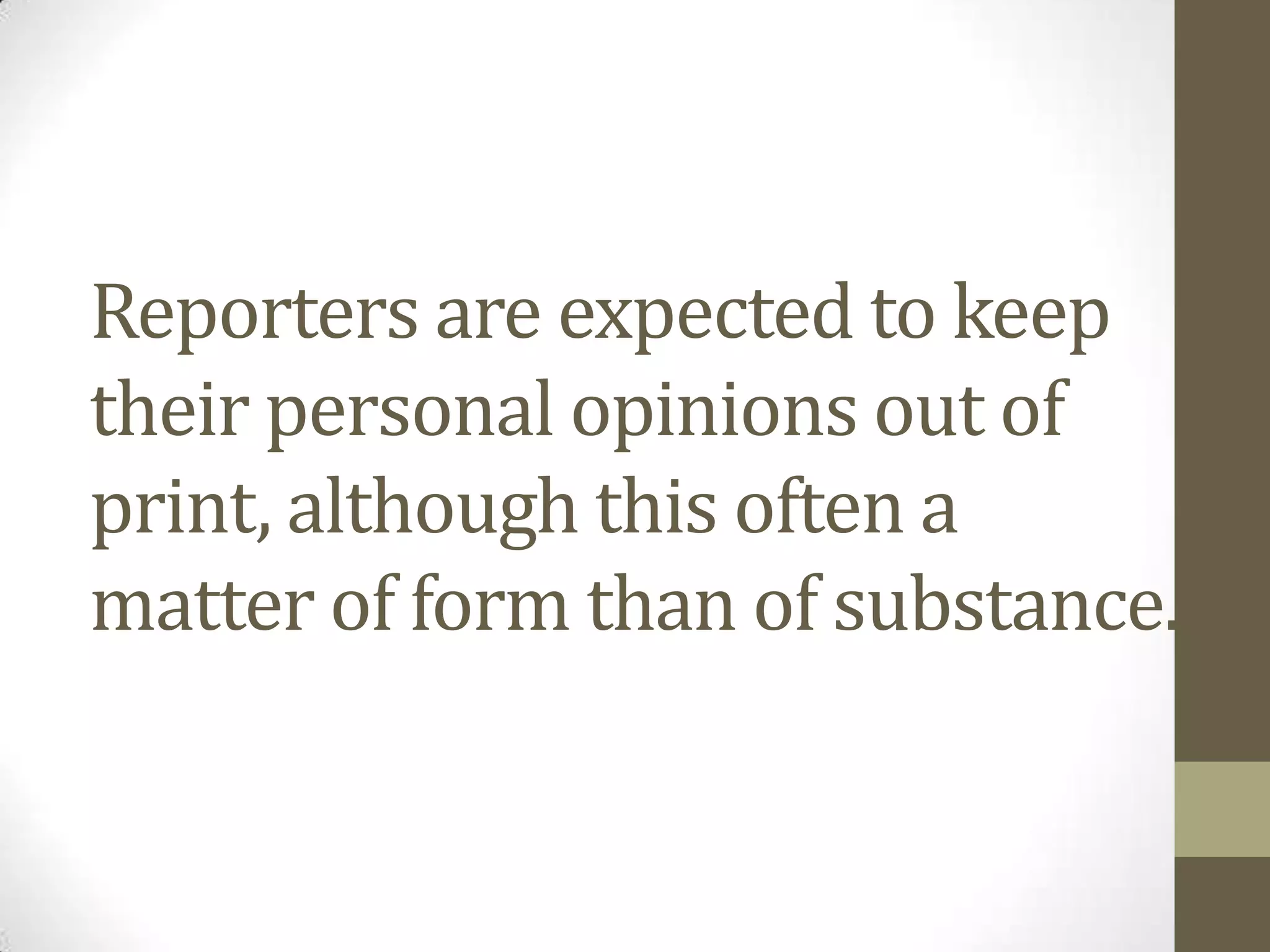 Reporters are expected to keep
their personal opinions out of
print, although this often a
matter of form than of substance.
 