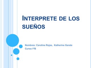 INTERPRETE DE LOS
SUEÑOS
Nombres: Caroline Rojas, Katherine Garate
Curso:1ºB
 