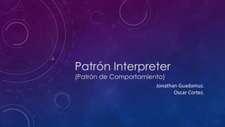 Patrón Interpreter
(Patrón de Comportamiento)

Jonathan Guadamuz.
Oscar Cortez.

 