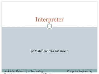 Interpreter
By: Mahmoodreza Jahanseir
Amirkabir University of Technology Computer Engineering
 