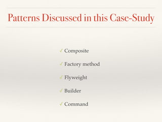 Patterns Discussed in this Case-Study
✓ Composite
✓ Factory method
✓ Flyweight
✓ Builder
✓ Command
 