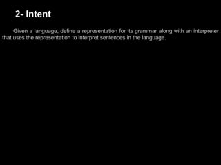 2- Intent
Given a language, define a representation for its grammar along with an interpreter
that uses the representation to interpret sentences in the language.
 