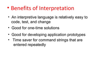 • Benefits of Interpretation
• An interpretive language is relatively easy to
code, test, and change
• Good for one-time s...
