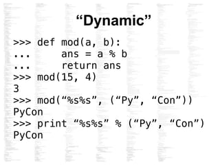 dis, a bytecode disassembler
>>> import dis
>>> dis.dis(mod)
2 0 LOAD_FAST 0 (a)
3 LOAD_FAST 1 (b)
6 BINARY_MODULO
7 STORE...