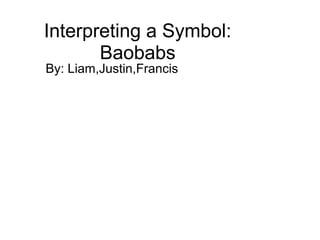 Interpreting a Symbol:
Baobabs
By: Liam,Justin,Francis
 