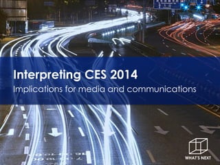 Interpreting CES 2014
Implications for media and communications
 