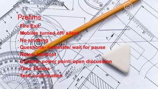 Prelims 
• Fire Exit 
•Mobiles turned off/ silent 
• No smoking 
• Questions- nominate/ wait for pause 
• Notes- handout 
• Content- power point/ open discussion 
• Time 15mins 
• Test/ confirmation 
 