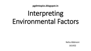 Interpreting
Environmental Factors
Neha Abbineni
161432
pgdmtopics.blogspot.in
 