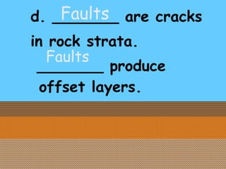 d. _______ are cracks in rock strata. _______ produce offset layers. Faults Faults 