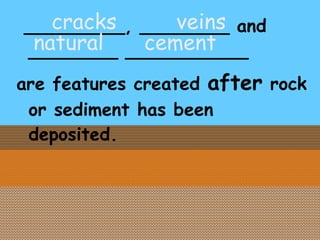 _________, ________ and ________ ___________ are features created  after  rock or sediment has been deposited. cracks veins natural cement 