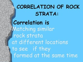 CORRELATION OF ROCK STRATA: Correlation is  Matching similar rock strata at different locations  to see  if they formed at the same time 