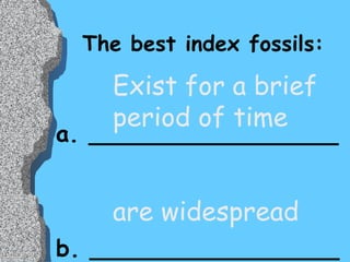 The best index fossils: a. _________________ b. _________________ Exist for a brief  period of time are widespread 