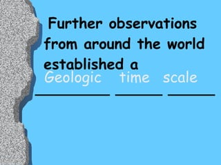 Further observations from around the world established a  ________ _____ _____ Geologic  time  scale 