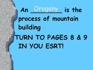 An ________ is the process of mountain building TURN TO PAGES 8 & 9 IN YOU ESRT! Orogeny 