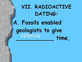 VII. RADIOACTIVE DATING: A. Fossils enabled geologists to give ___________ time, relative 